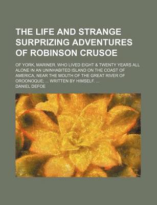 Book cover for The Life and Strange Surprizing Adventures of Robinson Crusoe (Volume 1); Of York, Mariner. Who Lived Eight & Twenty Years All Alone in an Uninhabited Island on the Coast of America, Near the Mouth of the Great River of Oroonoque Written by Himself.