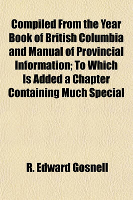 Book cover for Compiled from the Year Book of British Columbia and Manual of Provincial Information; To Which Is Added a Chapter Containing Much Special