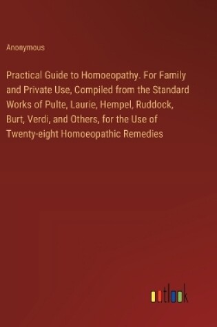 Cover of Practical Guide to Homoeopathy. For Family and Private Use, Compiled from the Standard Works of Pulte, Laurie, Hempel, Ruddock, Burt, Verdi, and Others, for the Use of Twenty-eight Homoeopathic Remedies