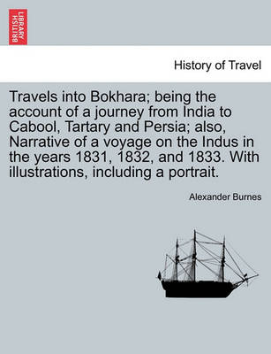 Book cover for Travels Into Bokhara; Being the Account of a Journey from India to Cabool, Tartary and Persia; Also, Narrative of a Voyage on the Indus in the Years 1831, 1832, and 1833. with Illustrations, Including a Portrait.Vol. I.