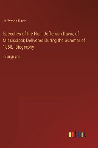 Cover of Speeches of the Hon. Jefferson Davis, of Mississippi; Delivered During the Summer of 1858, Biography