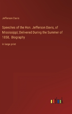 Book cover for Speeches of the Hon. Jefferson Davis, of Mississippi; Delivered During the Summer of 1858, Biography
