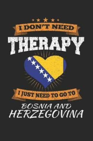 Cover of I Don't Need Therapy I Just Need To Go To Bosnia and Herzegovina