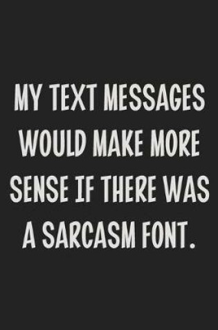 Cover of My Text Messages Would Make More Sense if There Was a Sarcasm Font.