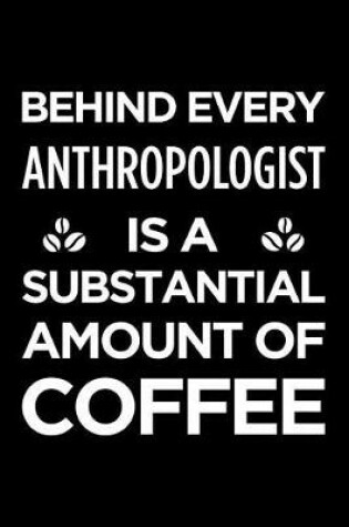 Cover of Behind Every Anthropologist Is a Substantial Amount of Coffee