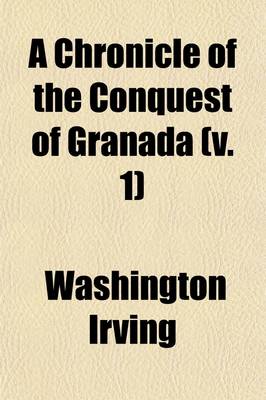 Book cover for A Chronicle of the Conquest of Granada, from the Mss. of Fray Antonio Agapida (Volume 1); From the Mss. of Fray Antonio Agapida