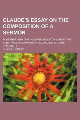 Cover of Claude's Essay on the Composition of a Sermon; Together with One Hundrer Skeletons, Being the Substance of Sermons Preached Before the University