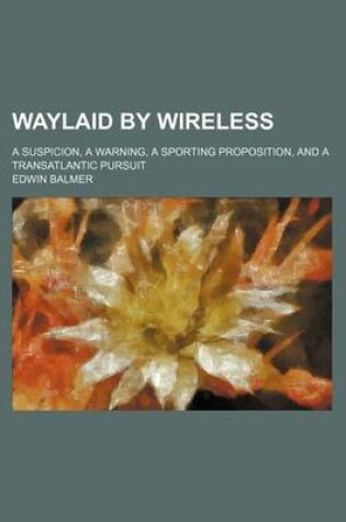 Cover of Waylaid by Wireless; A Suspicion, a Warning, a Sporting Proposition, and a Transatlantic Pursuit