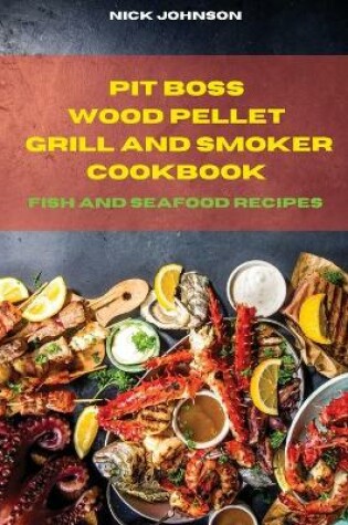Cover of Pit Boss Wood Pellet Grill and Smoker Cookbook Fish and Seafood Recipes