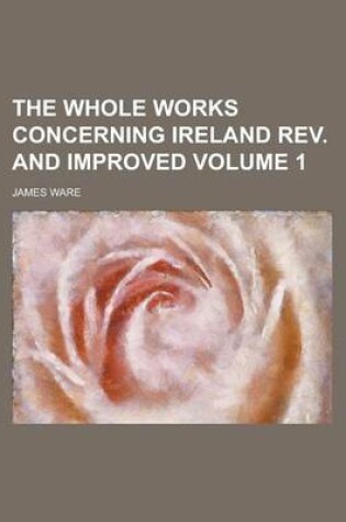 Cover of The Whole Works Concerning Ireland REV. and Improved Volume 1