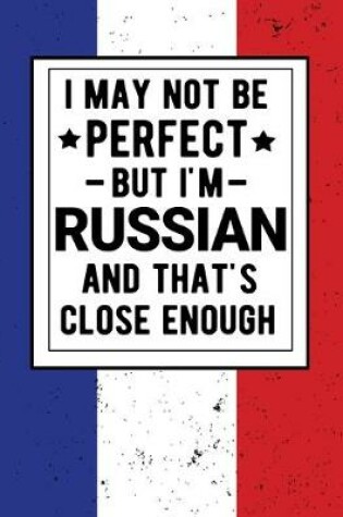 Cover of I May Not Be Perfect But I'm Russian And That's Close Enough