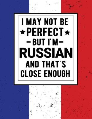 Book cover for I May Not Be Perfect But I'm Russian And That's Close Enough