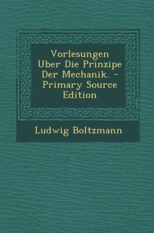 Cover of Vorlesungen Uber Die Prinzipe Der Mechanik. - Primary Source Edition