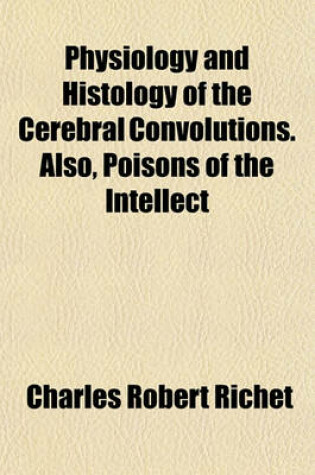 Cover of Physiology and Histology of the Cerebral Convolutions. Also, Poisons of the Intellect