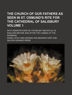 Book cover for The Church of Our Fathers as Seen in St. Osmund's Rite for the Cathedral of Salisbury Volume 1; With Dissertations on the Belief and Ritual in England Before and After the Coming of the Normans