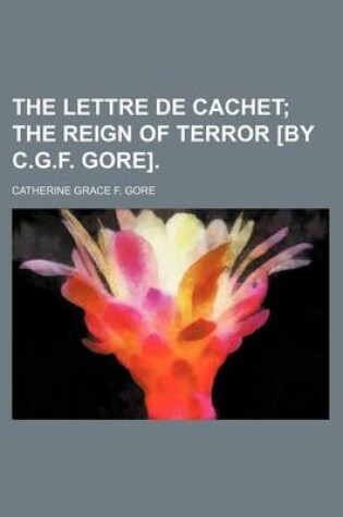 Cover of The Lettre de Cachet; The Reign of Terror [By C.G.F. Gore].