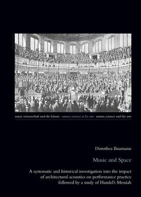 Book cover for Music and Space: A Systematic and Historical Investigation Into the Impact of Architectural Acoustics on Performance Practice Followed by a Study of Handel S Messiah