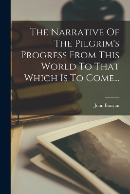 Book cover for The Narrative Of The Pilgrim's Progress From This World To That Which Is To Come...