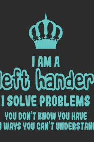 Cover of I Am a Left Hander I Solve Problems You Don't Know You Have In Ways You Can't Understand