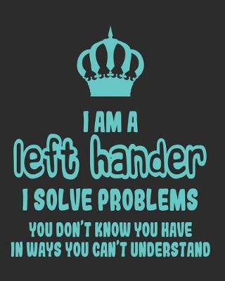 Book cover for I Am a Left Hander I Solve Problems You Don't Know You Have In Ways You Can't Understand