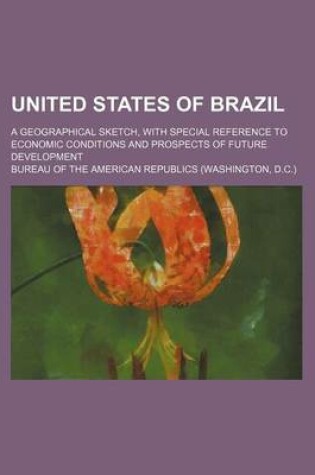 Cover of United States of Brazil; A Geographical Sketch, with Special Reference to Economic Conditions and Prospects of Future Development