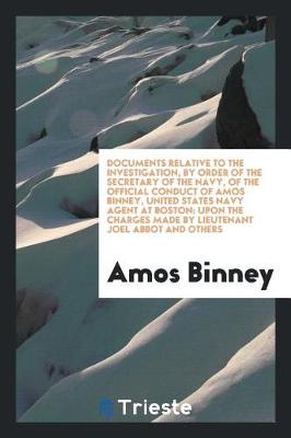 Book cover for Documents Relative to the Investigation, by Order of the Secretary of the Navy, of the Official Conduct of Amos Binney, United States Navy Agent at Boston