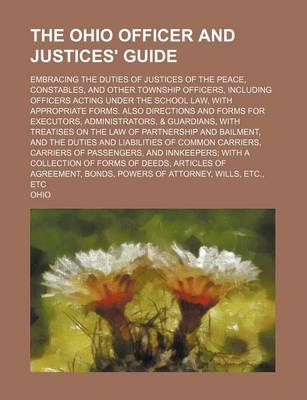 Book cover for The Ohio Officer and Justices' Guide; Embracing the Duties of Justices of the Peace, Constables, and Other Township Officers, Including Officers Acting Under the School Law, with Appropriate Forms. Also Directions and Forms for Executors, Administrators, & Gua