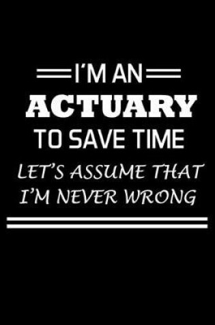 Cover of I'm An Actuary To Save Time Let's Assume That I'm Never Wrong