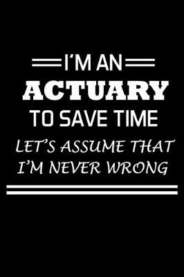 Book cover for I'm An Actuary To Save Time Let's Assume That I'm Never Wrong