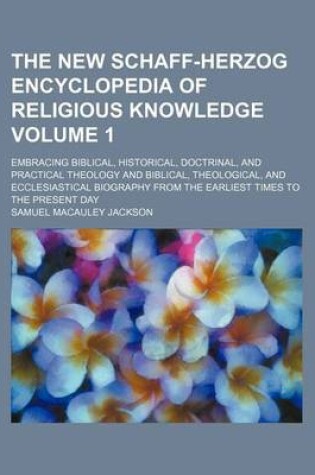 Cover of The New Schaff-Herzog Encyclopedia of Religious Knowledge Volume 1; Embracing Biblical, Historical, Doctrinal, and Practical Theology and Biblical, Theological, and Ecclesiastical Biography from the Earliest Times to the Present Day