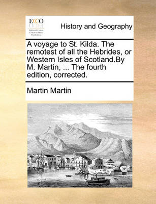 Book cover for A Voyage to St. Kilda. the Remotest of All the Hebrides, or Western Isles of Scotland.by M. Martin, ... the Fourth Edition, Corrected.