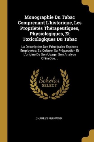 Cover of Monographie Du Tabac Comprenant L'historique, Les Propriétés Thérapeutiques, Physiologiques, Et Toxicologiques Du Tabac