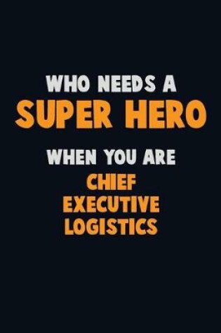 Cover of Who Need A SUPER HERO, When You Are Chief Executive Logistics