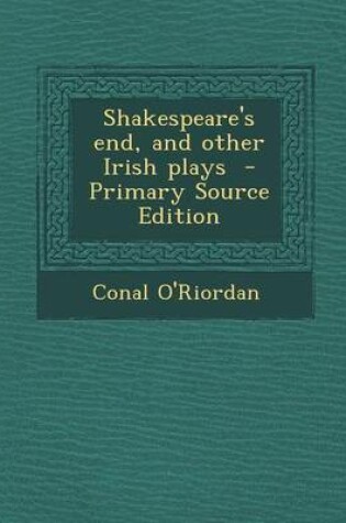 Cover of Shakespeare's End, and Other Irish Plays - Primary Source Edition