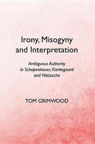 Cover of Irony, Misogyny and Interpretation: Ambiguous Authority in Schopenhauer, Kierkegaard and Nietzsche