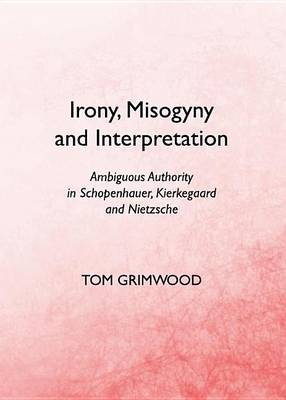 Book cover for Irony, Misogyny and Interpretation: Ambiguous Authority in Schopenhauer, Kierkegaard and Nietzsche