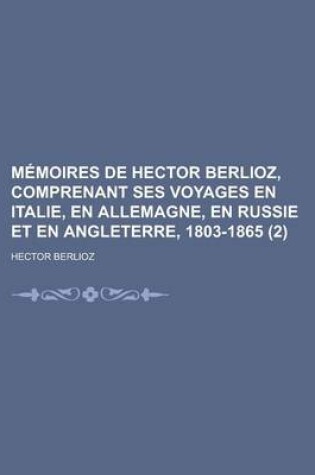 Cover of Memoires de Hector Berlioz, Comprenant Ses Voyages En Italie, En Allemagne, En Russie Et En Angleterre, 1803-1865 (2)