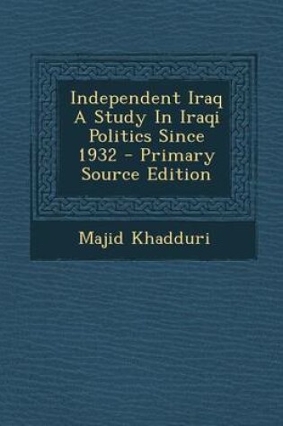 Cover of Independent Iraq a Study in Iraqi Politics Since 1932 - Primary Source Edition