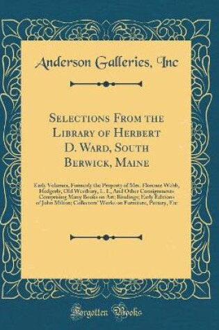 Cover of Selections From the Library of Herbert D. Ward, South Berwick, Maine: Early Volumes, Formerly the Property of Mrs. Florence Webb, Hedgerly, Old Westbury, L. I., And Other Consignments Comprising Many Books on Art; Bindings; Early Editions of John Milton;