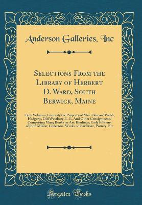 Book cover for Selections From the Library of Herbert D. Ward, South Berwick, Maine: Early Volumes, Formerly the Property of Mrs. Florence Webb, Hedgerly, Old Westbury, L. I., And Other Consignments Comprising Many Books on Art; Bindings; Early Editions of John Milton;