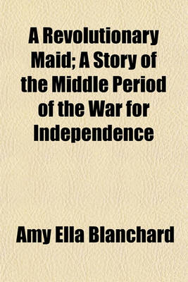 Book cover for A Revolutionary Maid; A Story of the Middle Period of the War for Independence