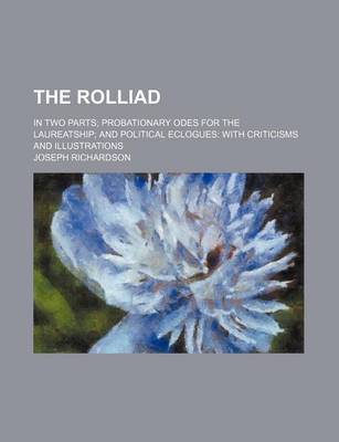 Book cover for The Rolliad; In Two Parts Probationary Odes for the Laureatship and Political Eclogues with Criticisms and Illustrations