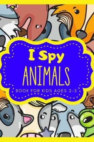 Cover of I Spy Animals Book for Kids ages 2-5