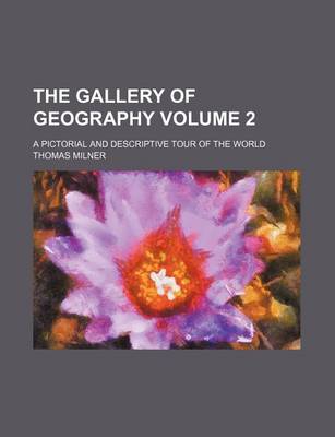 Book cover for The Gallery of Geography; A Pictorial and Descriptive Tour of the World Volume 2