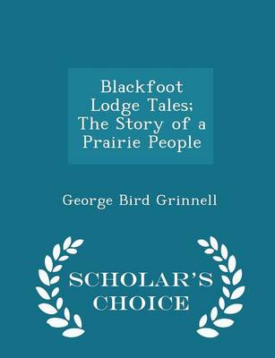 Book cover for Blackfoot Lodge Tales; The Story of a Prairie People - Scholar's Choice Edition