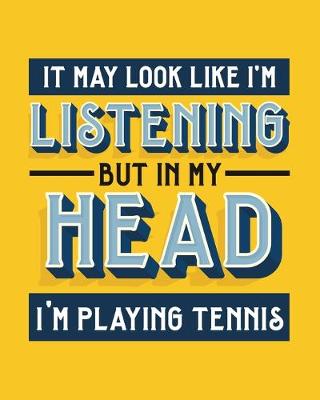 Book cover for It May Look Like I'm Listening, but in My Head I'm Playing Tennis