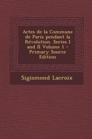 Cover of Actes de La Commune de Paris Pendant La Revolution. Series I and II Volume 1