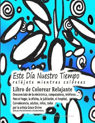 Book cover for Este Dia Nuestro Tiempo relajate mientras coloreas Libro de Colorear Relajante Desconectate de la electronica, computadoras, telefonos ... Para el hogar, la oficina, la jubilacion, el hospital, Convalecencia, adultos, ninos, todos