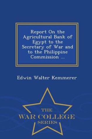 Cover of Report on the Agricultural Bank of Egypt to the Secretary of War and to the Philippine Commission ... - War College Series