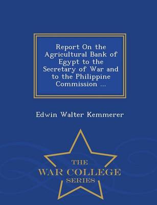 Book cover for Report on the Agricultural Bank of Egypt to the Secretary of War and to the Philippine Commission ... - War College Series